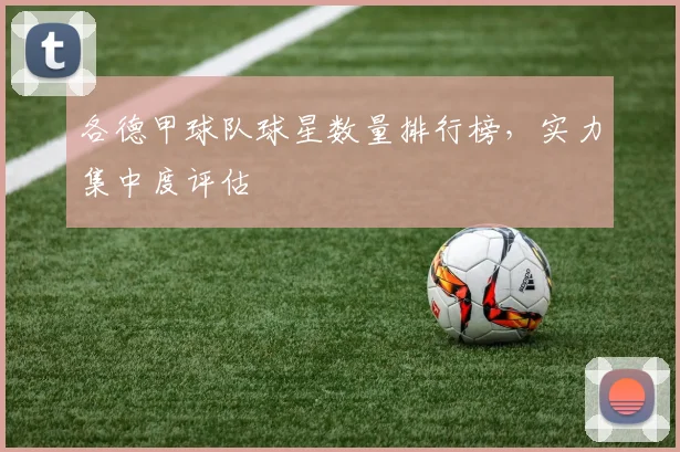 各德甲球队球星数量排行榜，实力集中度评估