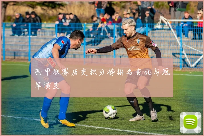 西甲联赛历史积分榜排名变化与冠军演变