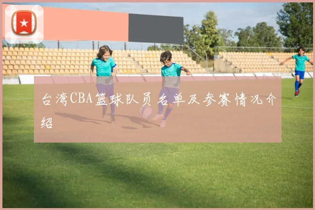 台湾CBA篮球队员名单及参赛情况介绍