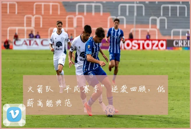 火箭队“平民赛季”逆袭回顾，低薪高能典范