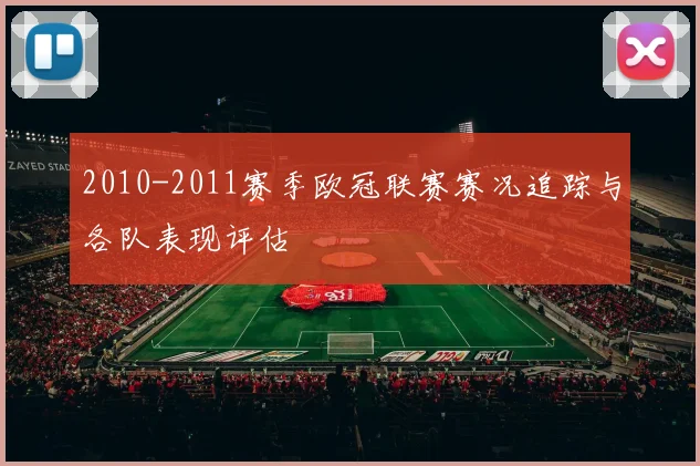 2010-2011赛季欧冠联赛赛况追踪与各队表现评估