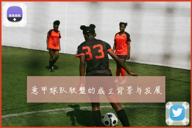 意甲球队联盟的成立背景与发展