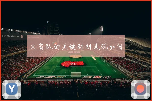 火箭队的关键时刻表现如何