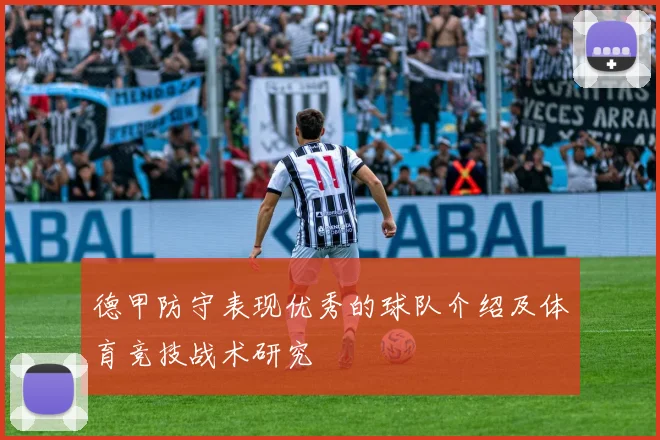 德甲防守表现优秀的球队介绍及体育竞技战术研究