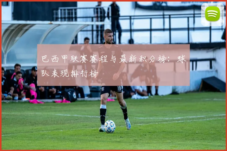 巴西甲联赛赛程与最新积分榜:球队表现排行榜