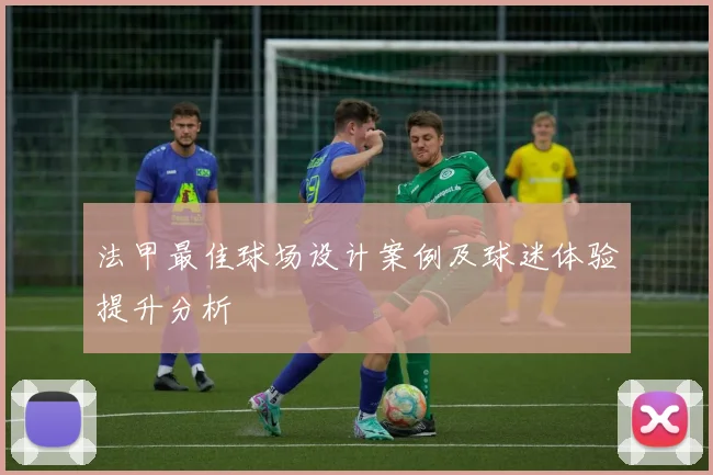 法甲最佳球场设计案例及球迷体验提升分析