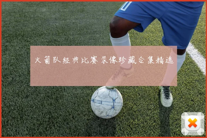 火箭队经典比赛录像珍藏合集精选