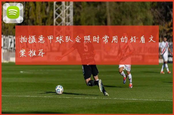 拍摄意甲球队合照时常用的好看文案推荐