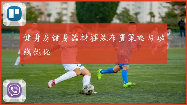 健身房健身器材摆放布置策略与动线优化