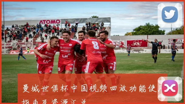 曼城世俱杯中国视频回放功能使用指南及资源汇总