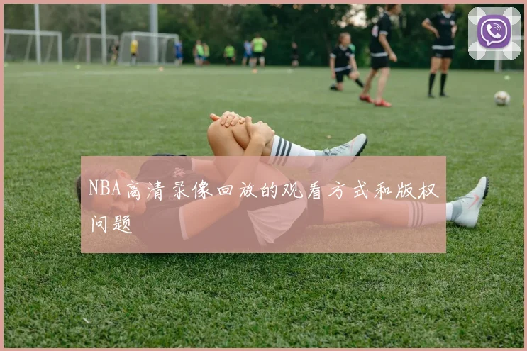 NBA高清录像回放的观看方式和版权问题
